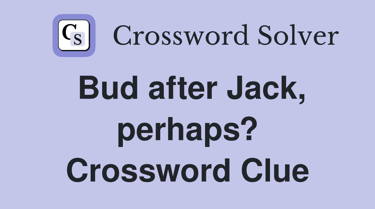 Bud after Jack perhaps? Crossword Clue Answers Crossword Solver